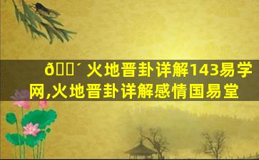 🌴 火地晋卦详解143易学网,火地晋卦详解感情国易堂